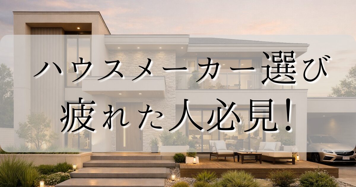 ハウスメーカー選びに疲れた人必見